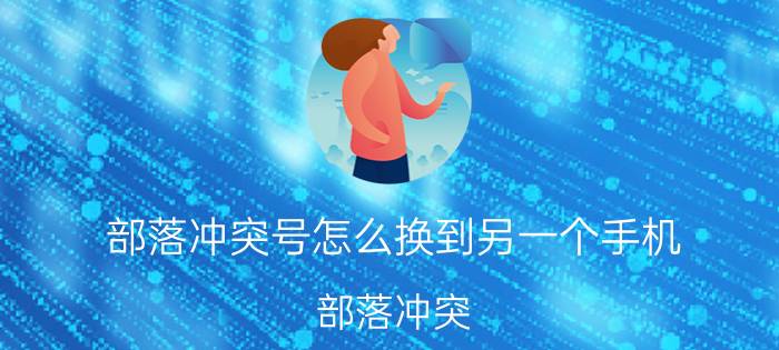 部落冲突号怎么换到另一个手机 部落冲突，怎么移去另外一台手机？